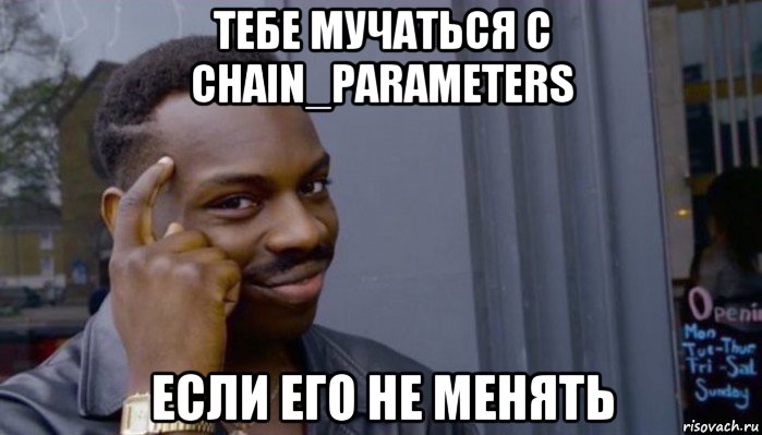 тебе мучаться с chain_parameters если его не менять, Мем Не делай не будет