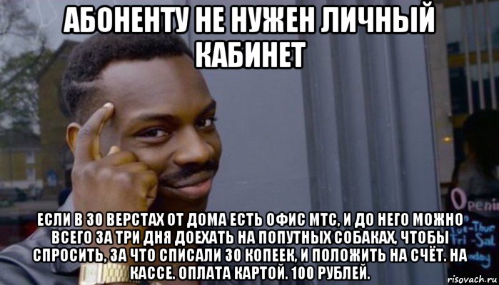 абоненту не нужен личный кабинет если в 30 верстах от дома есть офис мтс, и до него можно всего за три дня доехать на попутных собаках, чтобы спросить, за что списали 30 копеек, и положить на счёт. на кассе. оплата картой. 100 рублей., Мем Не делай не будет