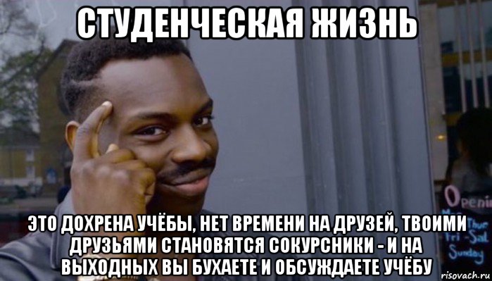 студенческая жизнь это дохрена учёбы, нет времени на друзей, твоими друзьями становятся сокурсники - и на выходных вы бухаете и обсуждаете учёбу, Мем Не делай не будет