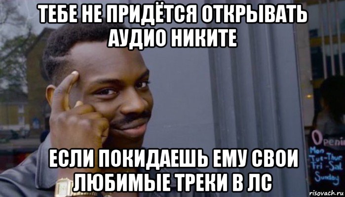 тебе не придётся открывать аудио никите если покидаешь ему свои любимые треки в лс, Мем Не делай не будет