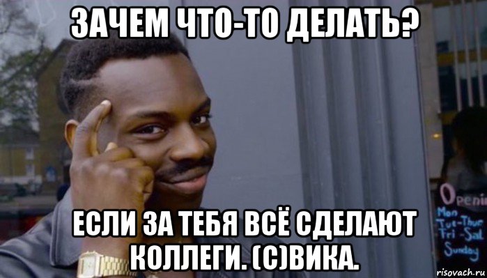 зачем что-то делать? если за тебя всё сделают коллеги. (c)вика., Мем Не делай не будет