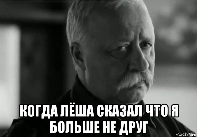  когда лёша сказал что я больше не друг, Мем Не расстраивай Леонида Аркадьевича