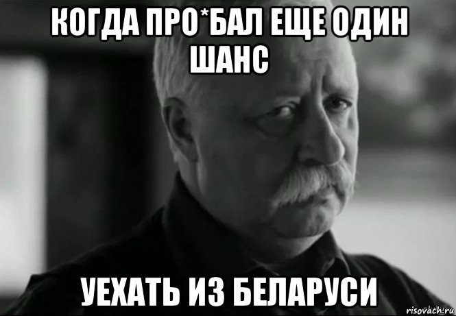 когда про*бал еще один шанс уехать из беларуси, Мем Не расстраивай Леонида Аркадьевича