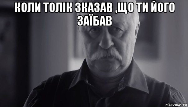 коли толік зказав ,що ти його заїбав , Мем Не огорчай Леонида Аркадьевича