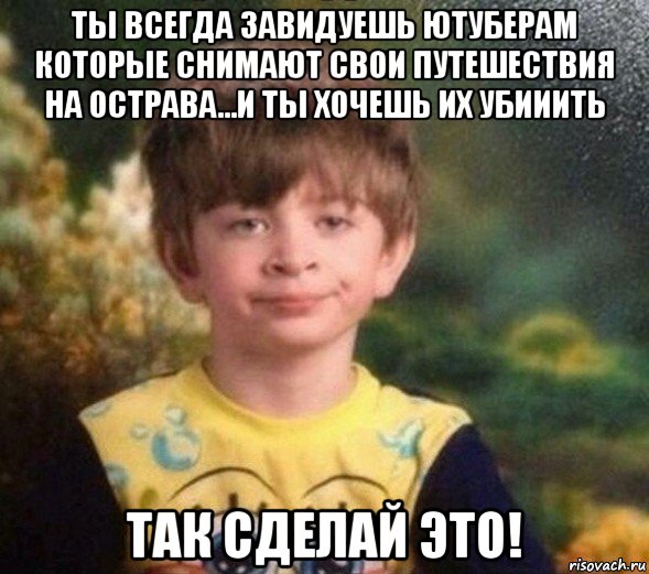 ты всегда завидуешь ютуберам которые снимают свои путешествия на острава...и ты хочешь их убииить так сделай это!, Мем Недовольный пацан