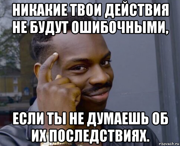 никакие твои действия не будут ошибочными, если ты не думаешь об их последствиях., Мем Негр с пальцем у виска