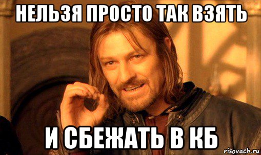 нельзя просто так взять и сбежать в кб, Мем Нельзя просто так взять и (Боромир мем)