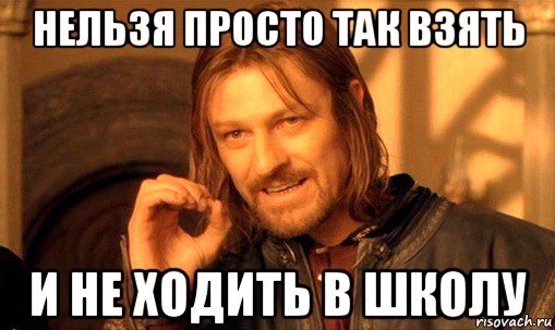 нельзя просто так взять и не ходить в школу, Мем Нельзя просто так взять и (Боромир мем)