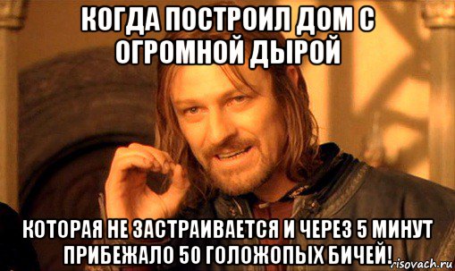 когда построил дом с огромной дырой которая не застраивается и через 5 минут прибежало 50 голожопых бичей!, Мем Нельзя просто так взять и (Боромир мем)