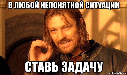 в любой непонятной ситуации ставь задачу, Мем Нельзя просто так взять и (Боромир мем)