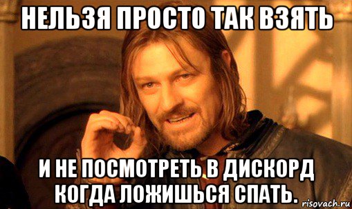 нельзя просто так взять и не посмотреть в дискорд когда ложишься спать., Мем Нельзя просто так взять и (Боромир мем)