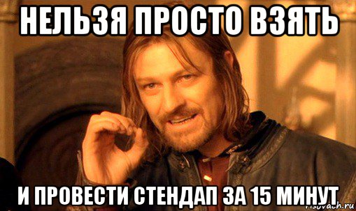 нельзя просто взять и провести стендап за 15 минут, Мем Нельзя просто так взять и (Боромир мем)