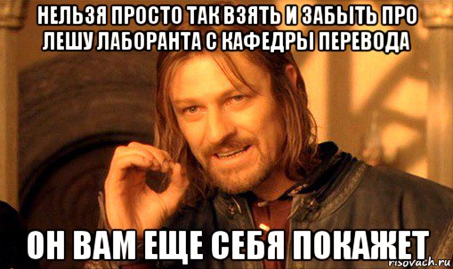 нельзя просто так взять и забыть про лешу лаборанта с кафедры перевода он вам еще себя покажет, Мем Нельзя просто так взять и (Боромир мем)