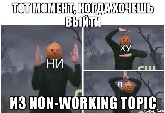 тот момент, когда хочешь выйти из non-working topic, Мем  Ни ху Я