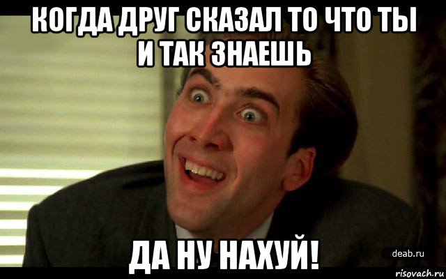 когда друг сказал то что ты и так знаешь да ну нахуй!, Мем   николас кейдж