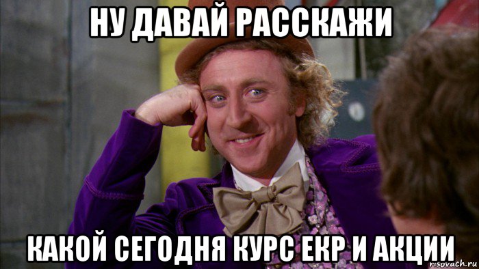 ну давай расскажи какой сегодня курс екр и акции, Мем Ну давай расскажи (Вилли Вонка)