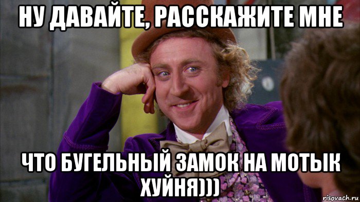 ну давайте, расскажите мне что бугельный замок на мотык хуйня))), Мем Ну давай расскажи (Вилли Вонка)