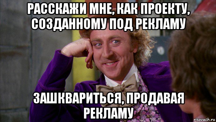 расскажи мне, как проекту, созданному под рекламу зашквариться, продавая рекламу, Мем Ну давай расскажи (Вилли Вонка)