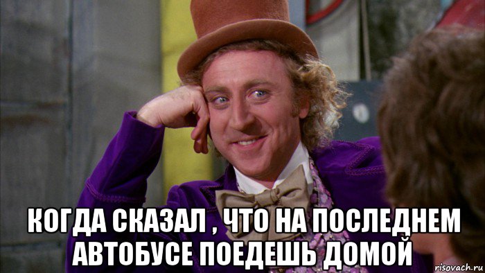  когда сказал , что на последнем автобусе поедешь домой, Мем Ну давай расскажи (Вилли Вонка)