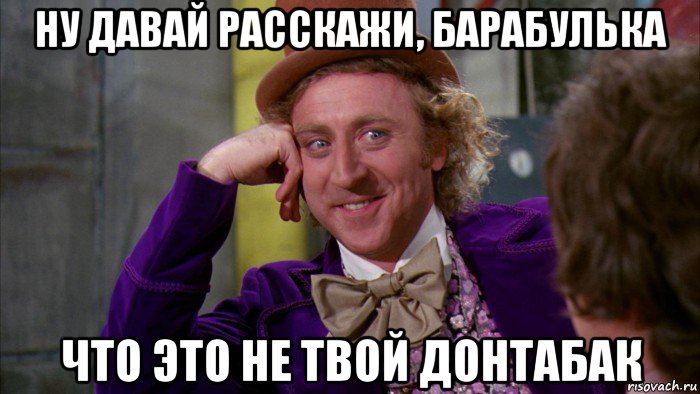 ну давай расскажи, барабулька что это не твой донтабак, Мем Ну давай расскажи (Вилли Вонка)