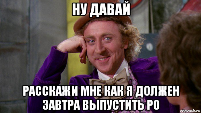 ну давай расскажи мне как я должен завтра выпустить ро, Мем Ну давай расскажи (Вилли Вонка)