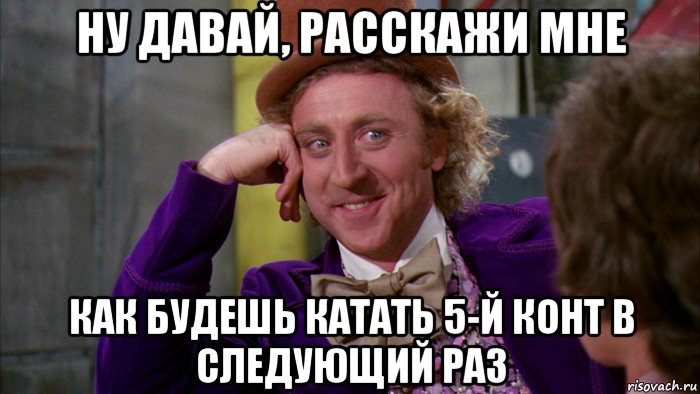 ну давай, расскажи мне как будешь катать 5-й конт в следующий раз, Мем Ну давай расскажи (Вилли Вонка)