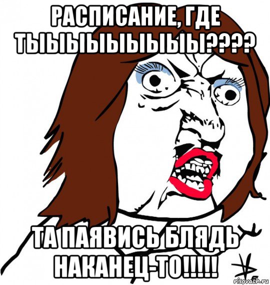 расписание, где тыыыыыыыыы???? та паявись блядь наканец-то!!!!!, Мем Ну почему (девушка)