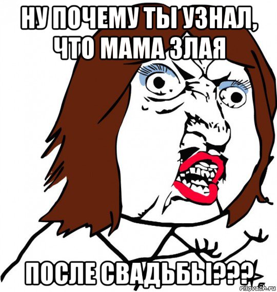 ну почему ты узнал, что мама злая после свадьбы???