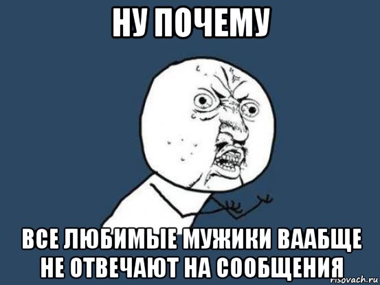 ну почему все любимые мужики ваабще не отвечают на сообщения, Мем Ну почему