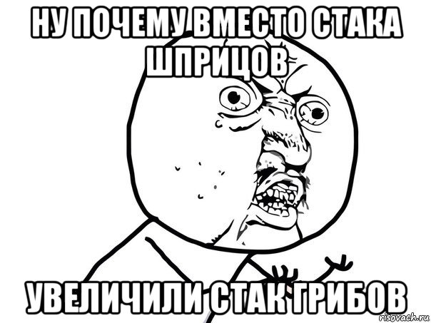 ну почему вместо стака шприцов увеличили стак грибов, Мем Ну почему (белый фон)