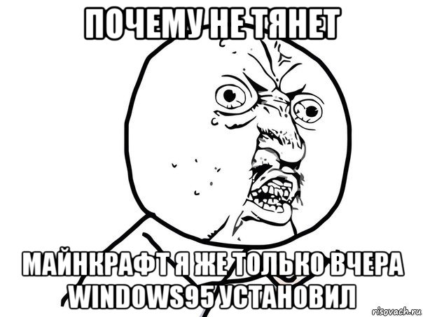 почему не тянет майнкрафт я же только вчера windows95 установил, Мем Ну почему (белый фон)