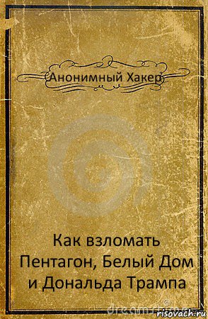 Анонимный Хакер Как взломать Пентагон, Белый Дом и Дональда Трампа, Комикс обложка книги