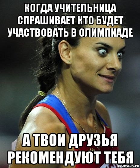 когда учительница спрашивает кто будет участвовать в олимпиаде а твои друзья рекомендуют тебя