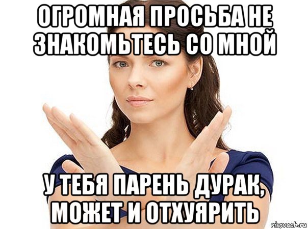 огромная просьба не знакомьтесь со мной у тебя парень дурак, может и отхуярить, Мем Огромная просьба