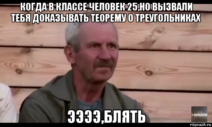 когда в классе человек 25,но вызвали тебя доказывать теорему о треугольниках ээээ,блять, Мем  Охуевающий дед