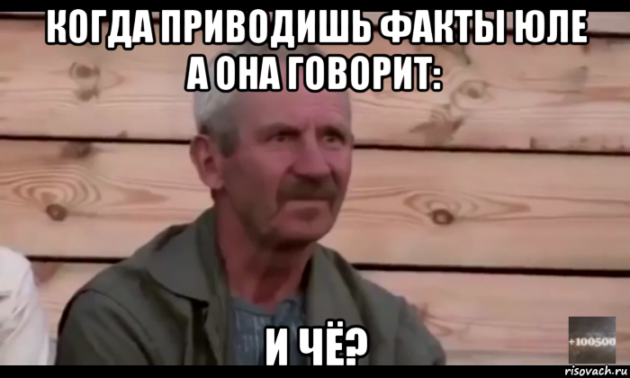 когда приводишь факты юле а она говорит: и чё?, Мем  Охуевающий дед