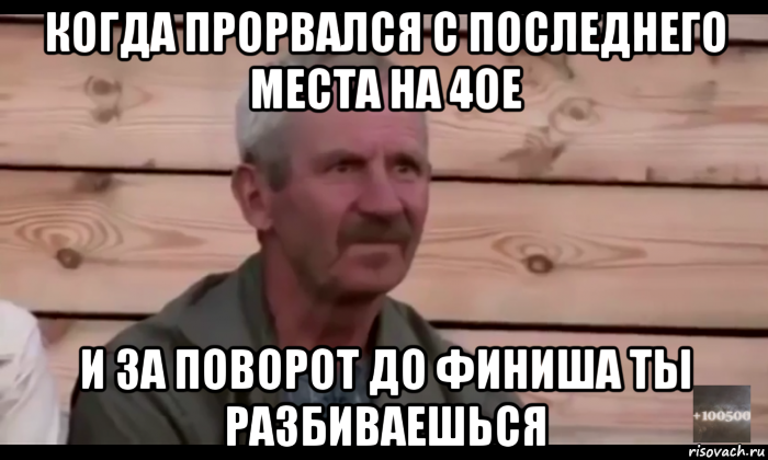 когда прорвался с последнего места на 4ое и за поворот до финиша ты разбиваешься, Мем  Охуевающий дед