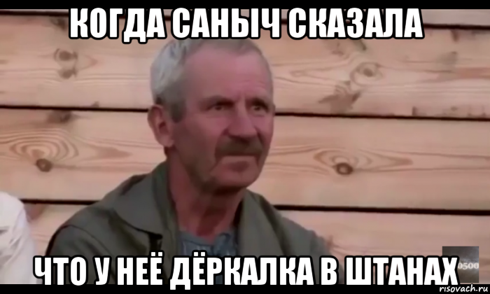 когда саныч сказала что у неё дёркалка в штанах, Мем  Охуевающий дед