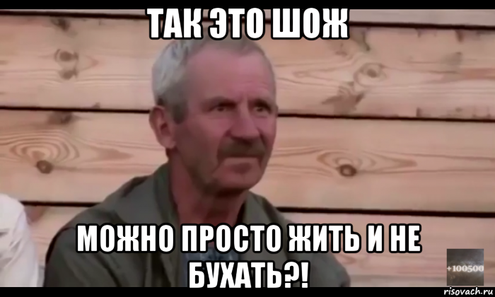 так это шож можно просто жить и не бухать?!, Мем  Охуевающий дед