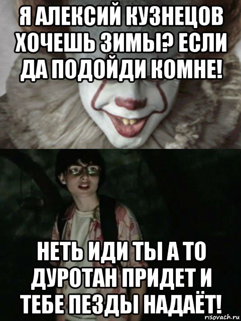 я алексий кузнецов хочешь зимы? если да подойди комне! неть иди ты а то дуротан придет и тебе пезды надаёт!, Мем  ОНО