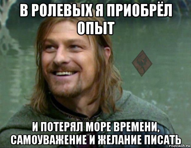 в ролевых я приобрёл опыт и потерял море времени, самоуважение и желание писать, Мем ОР Тролль Боромир
