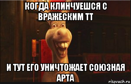 когда клинчуешся с вражеским тт и тут его уничтожает союзная арта, Мем Осел из Шрека