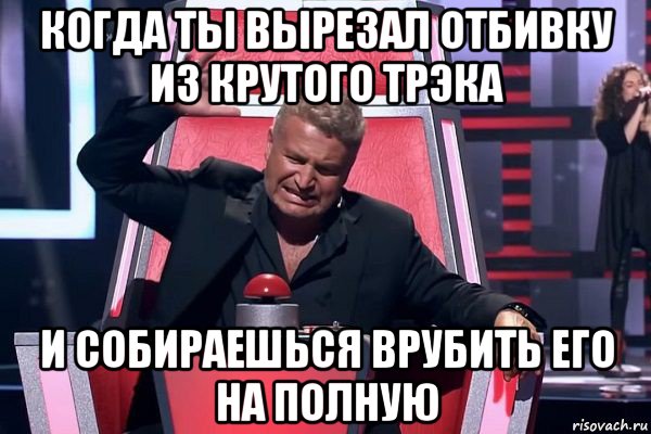 когда ты вырезал отбивку из крутого трэка и собираешься врубить его на полную, Мем   Отчаянный Агутин