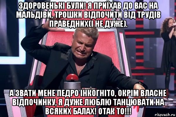 здоровенькі були! я приїхав до вас на мальдіви, трошки відпочити від трудів праведних(і не дуже). а звати мене педро інкогніто, окрім власне відпочинку, я дуже люблю танцювати на всяких балах! отак то!!!, Мем   Отчаянный Агутин