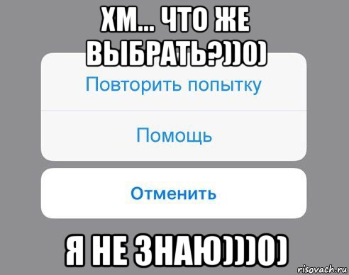 хм... что же выбрать?))0) я не знаю)))0), Мем Отменить Помощь Повторить попытку