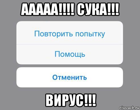 ааааа!!!! сука!!! вирус!!!, Мем Отменить Помощь Повторить попытку