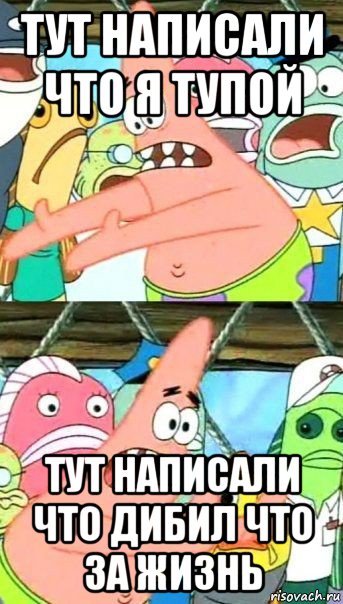 тут написали что я тупой тут написали что дибил что за жизнь, Мем Патрик (берешь и делаешь)