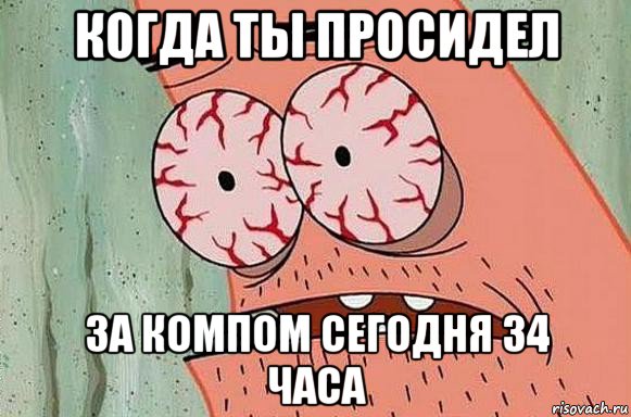 когда ты просидел за компом сегодня 34 часа, Мем  Патрик в ужасе