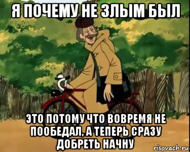 я почему не злым был это потому что вовремя не пообедал, а теперь сразу добреть начну, Мем Печкин и велосипед