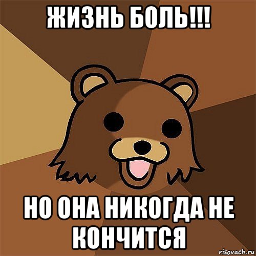 жизнь боль!!! но она никогда не кончится